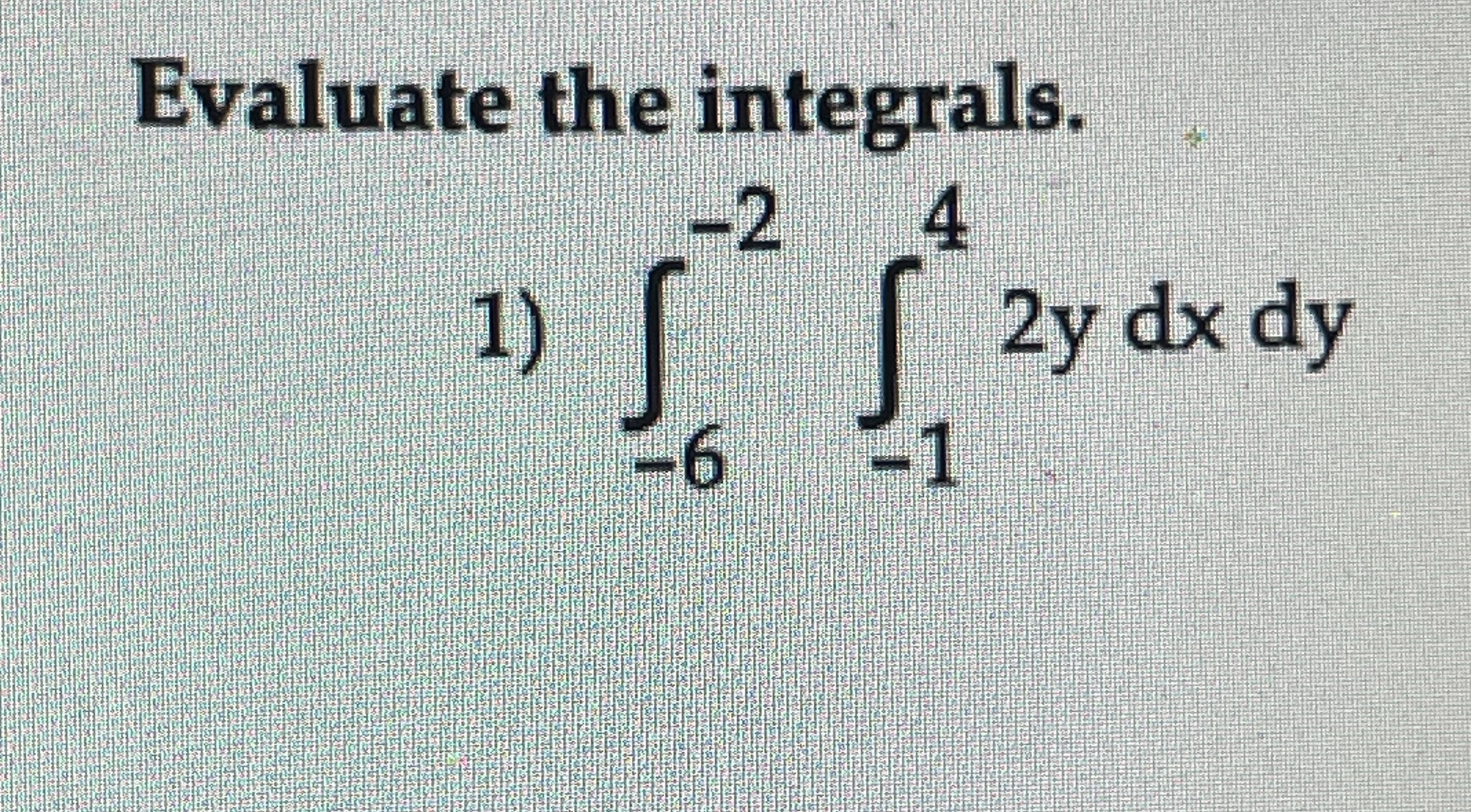 Evaluate the double integrals. - 6 - 2 - 1 4 2 y