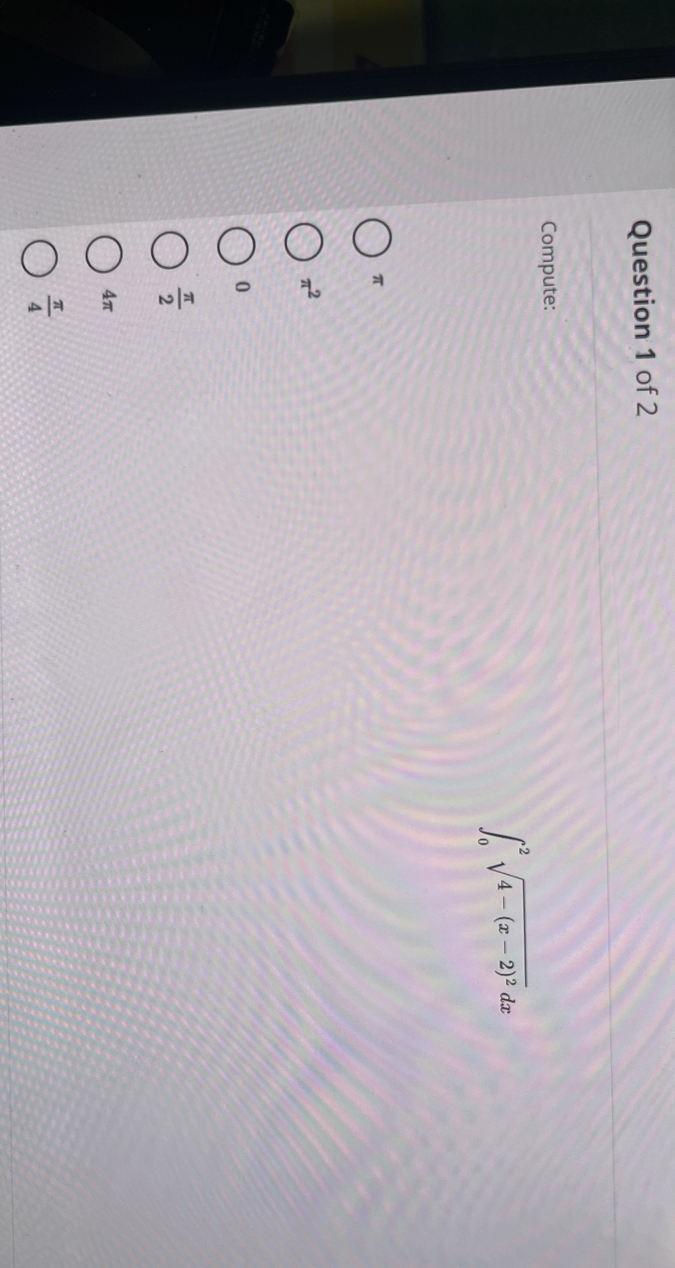 Question 1 of 2 Compute: 0 2 4 - ( x - 2 ) 2 2 d