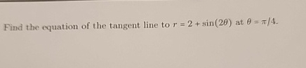Find the equation of the tangent line to r = 2 +