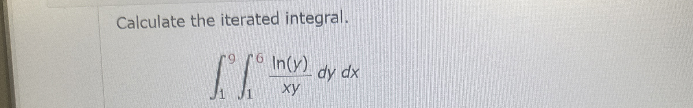 Calculate the iterated integral. 1 9 1 6 l n ( y