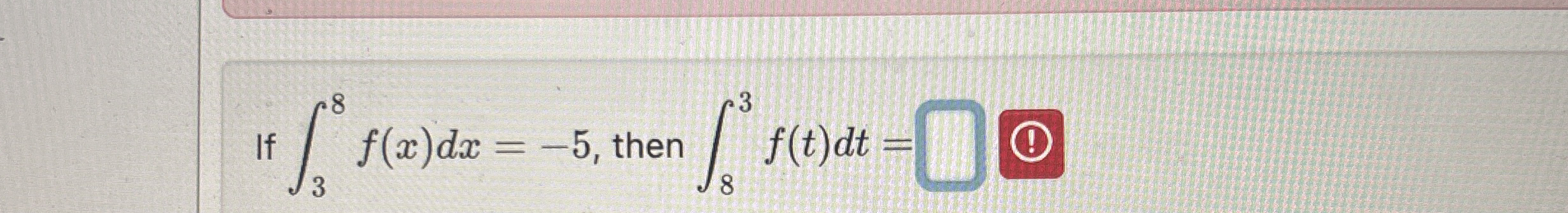 If 3 8 f ( x ) d x = - 5 , then 8 3 f ( t ) d t =