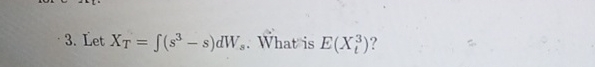 Let x T = ( s 3 - s ) d W s . What is E ( x l 3 )
