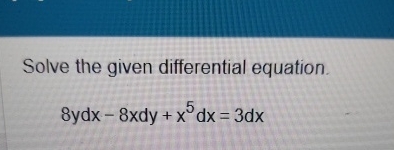 Solve the given differential equation. 8 y d x -