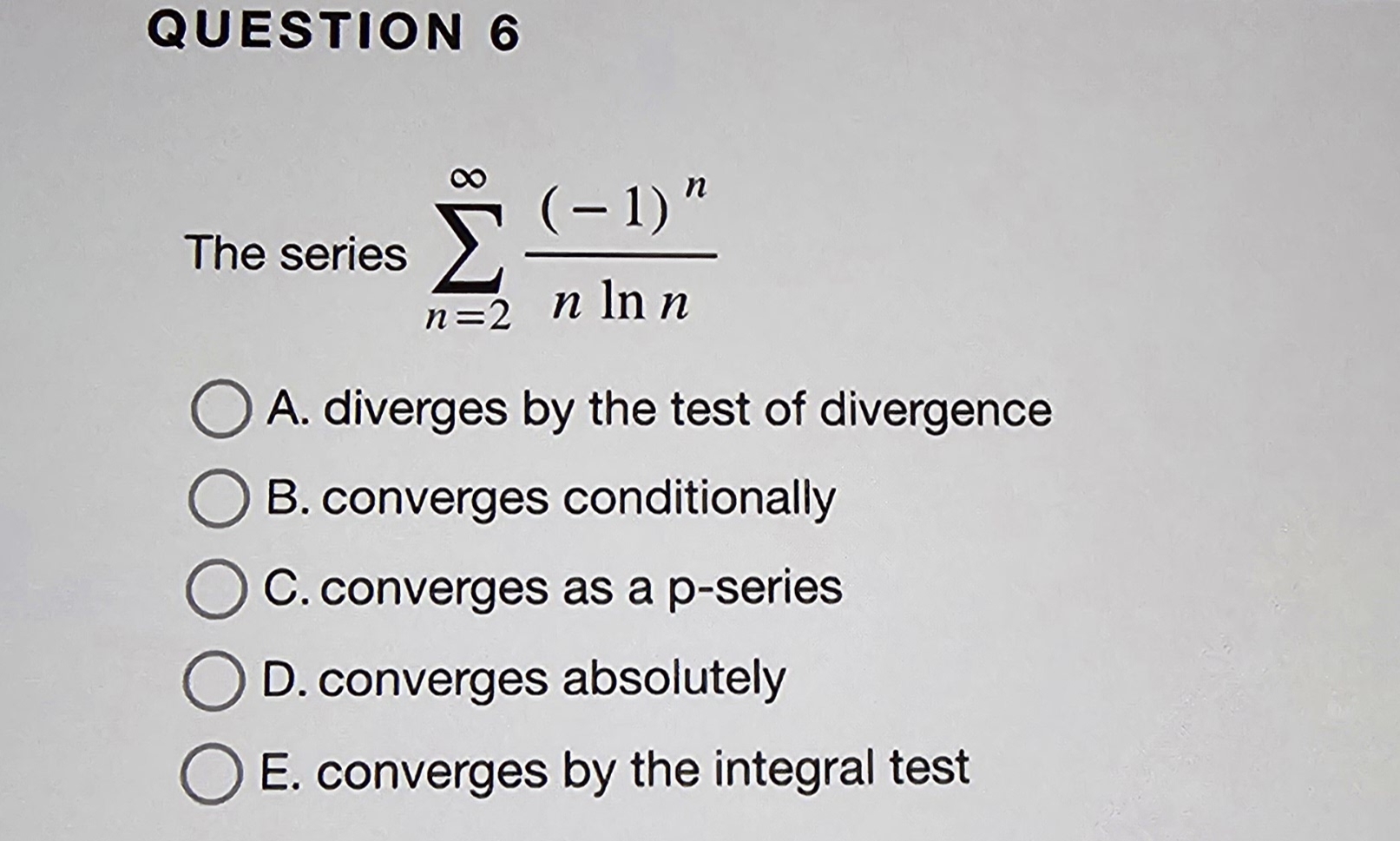 QUESTION 6 The series n = 2 ( - 1 ) n n l n n A .