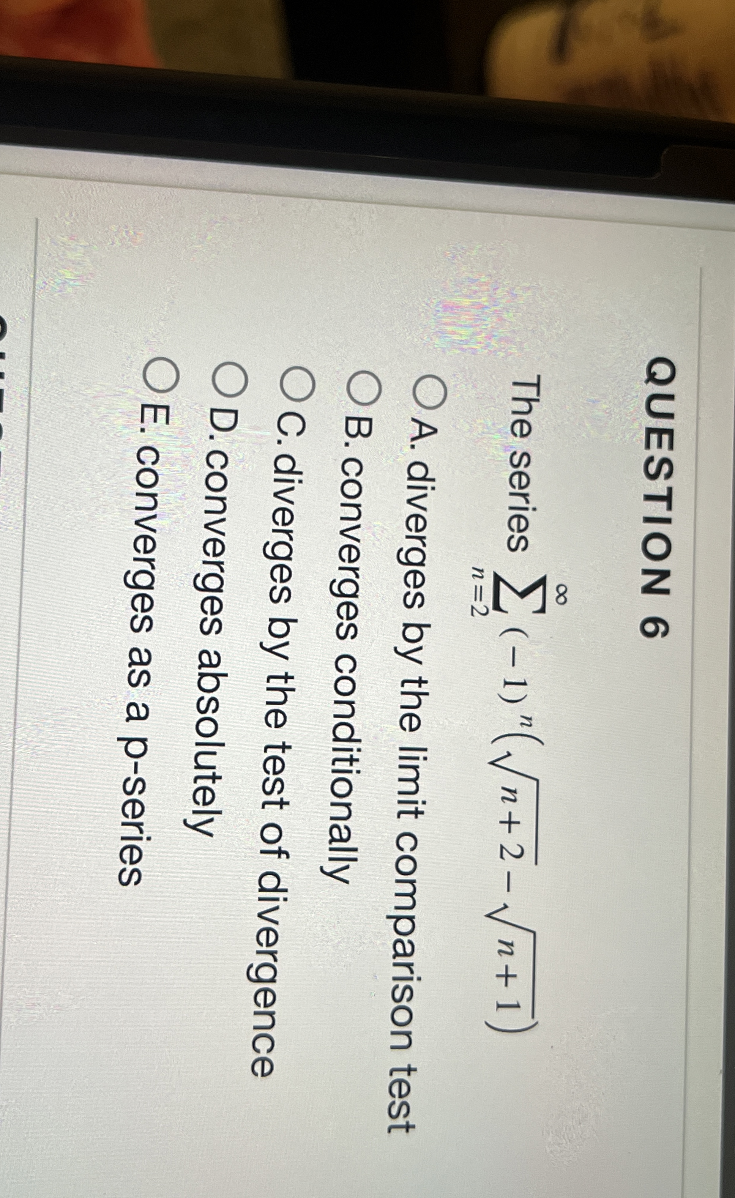 QUESTION 6 The series n = 2 ( - 1 ) n ( n + 2 2 -