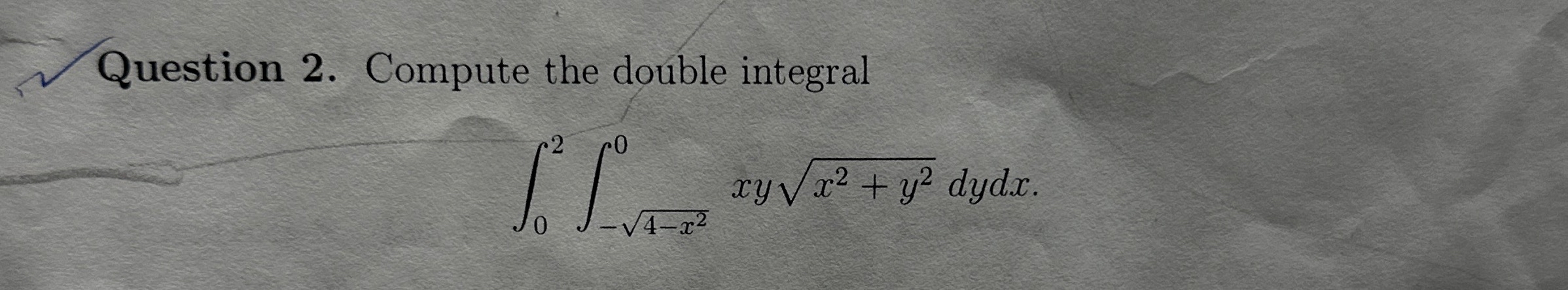 Question 2 . Compute the double integral 0 2 - 4