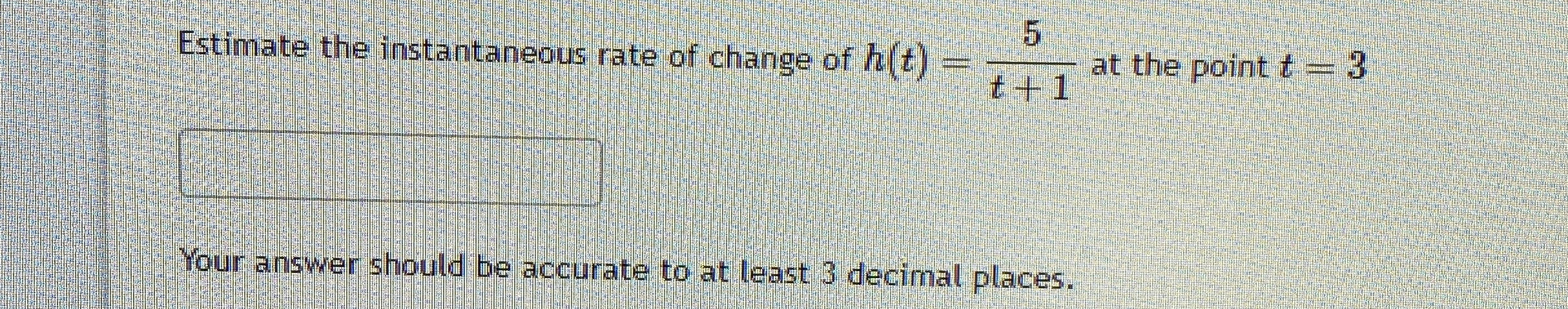 Estimate the instantaneous rate of change of h (