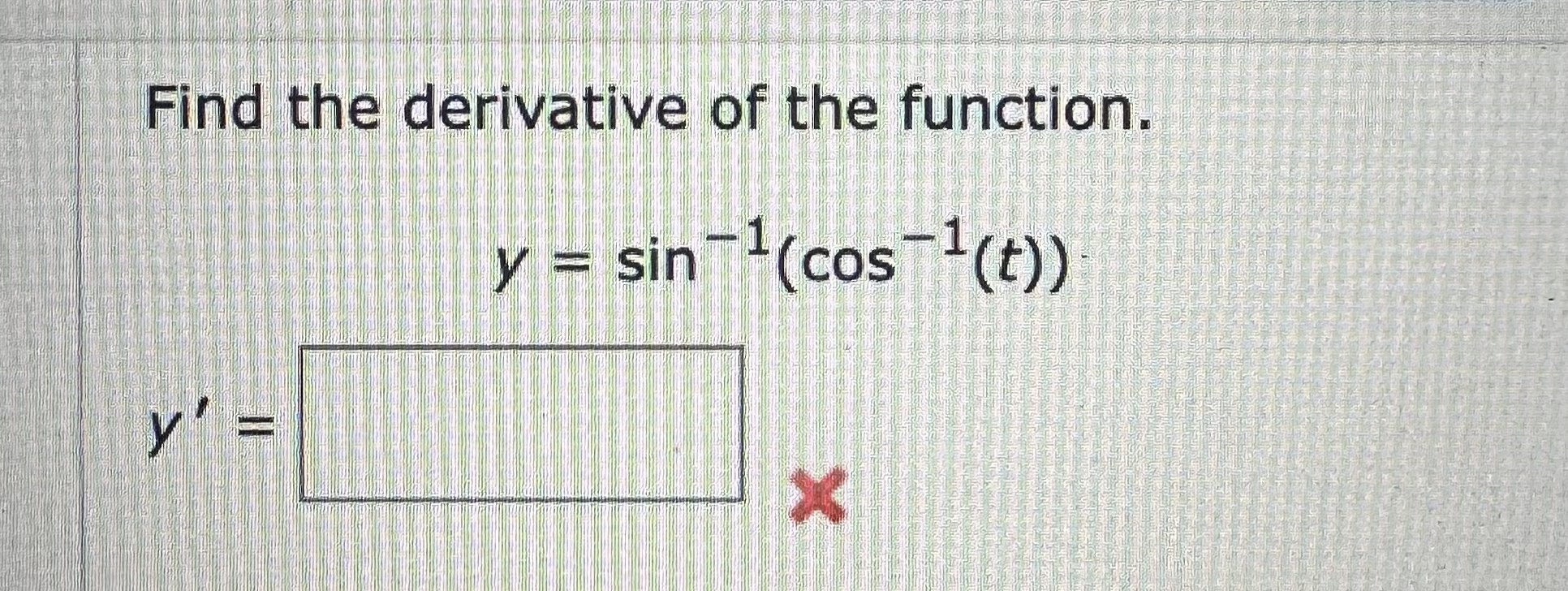 Find the derivative of the function. y ' = , y =