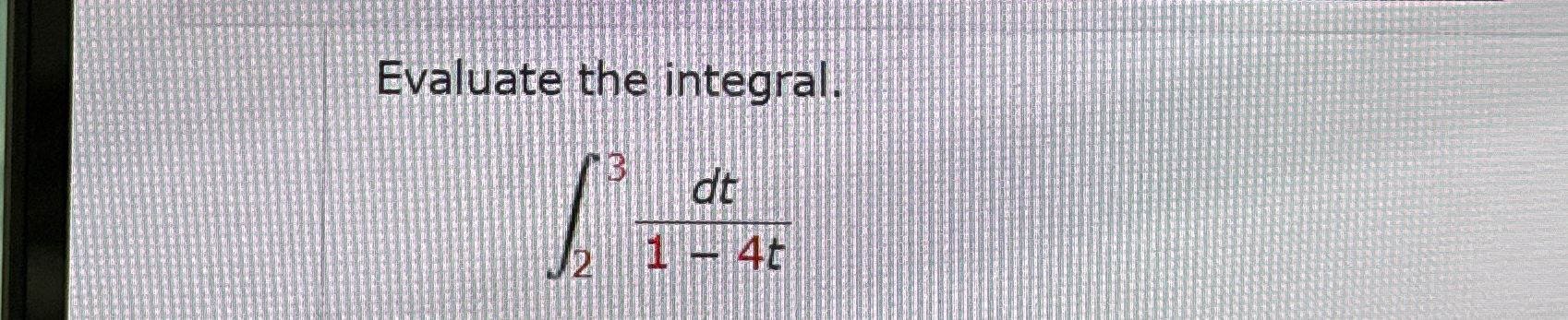 Evaluate the integral. 2 3 d t 1 - 4 t