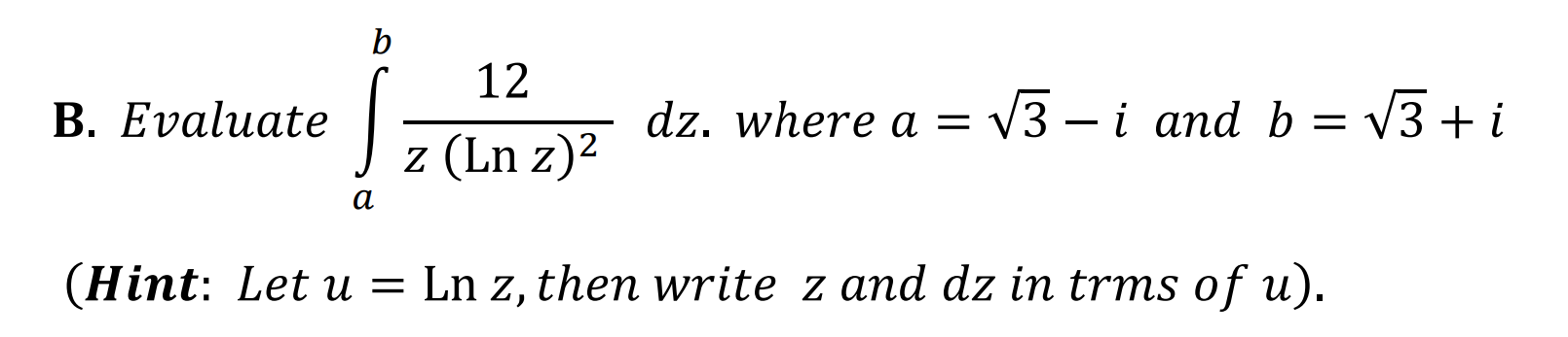 B . Evaluate \ int _ a ^ b ( 1 2 ) / ( z ( Lnz )