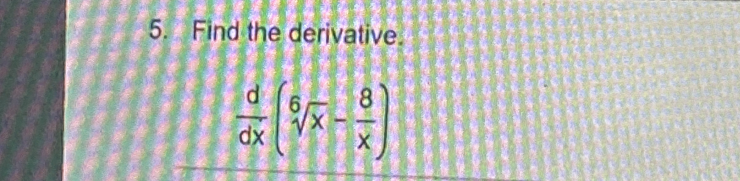 Find the derivative. d d x ( x 6 - 8 x )