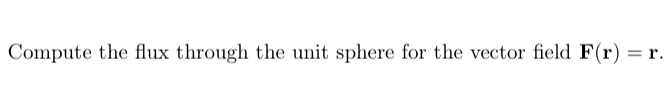 Compute the flux through the unit sphere for the