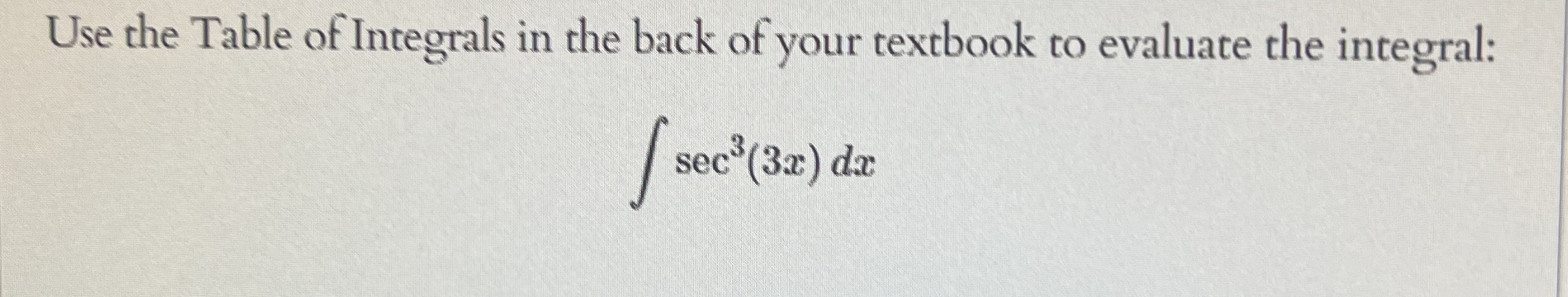 Use the Table of Integrals in the back of your