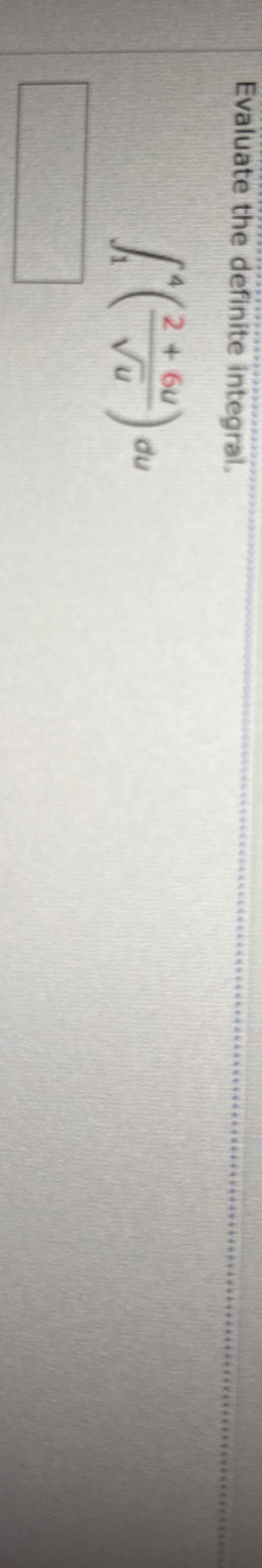 Evaluate the definite integral. 1 4 ( 2 + 6 u u 2