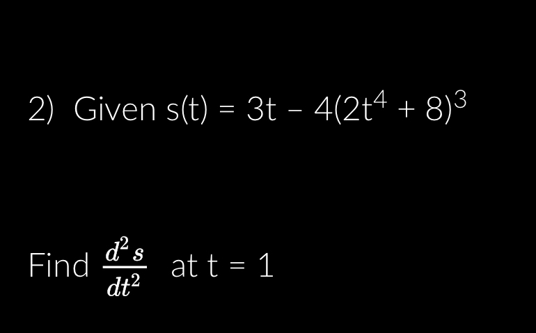 Givens ( t ) = 3 t - 4 ( 2 t 4 + 8 ) 3 Find d 2 s