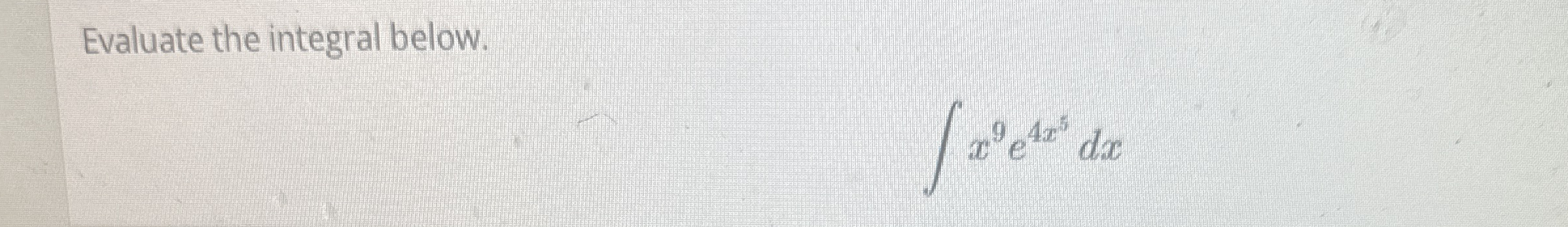 Evaluate the integral below. x 9 e 4 x 5 d x