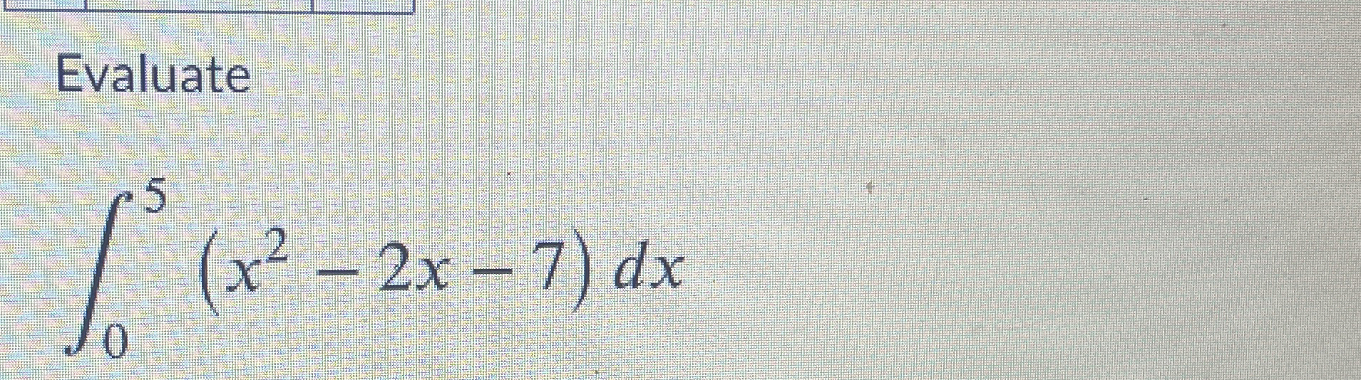 Evaluate 0 5 ( x 2 - 2 x - 7 ) d x
