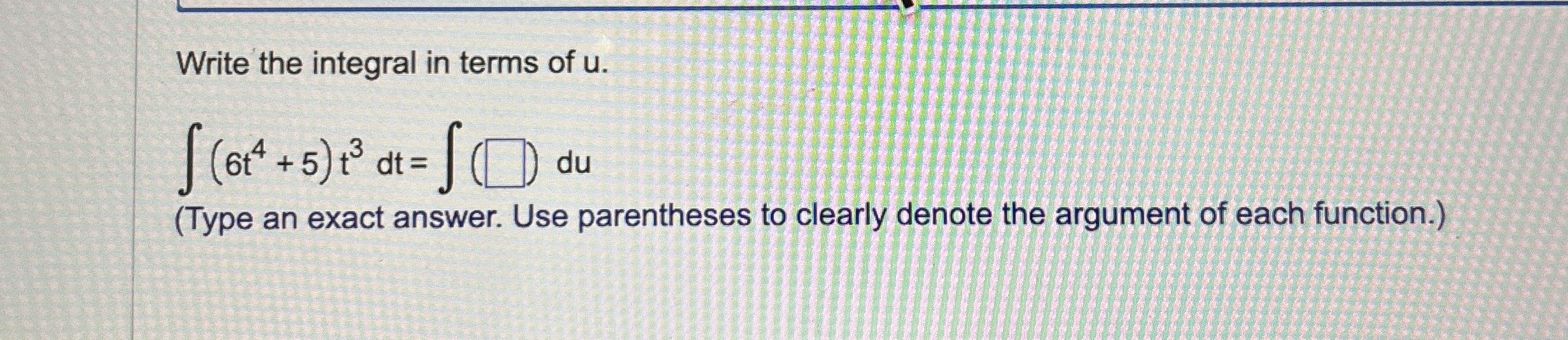 Write the integral in terms of u . ( 6 t 4 + 5 )