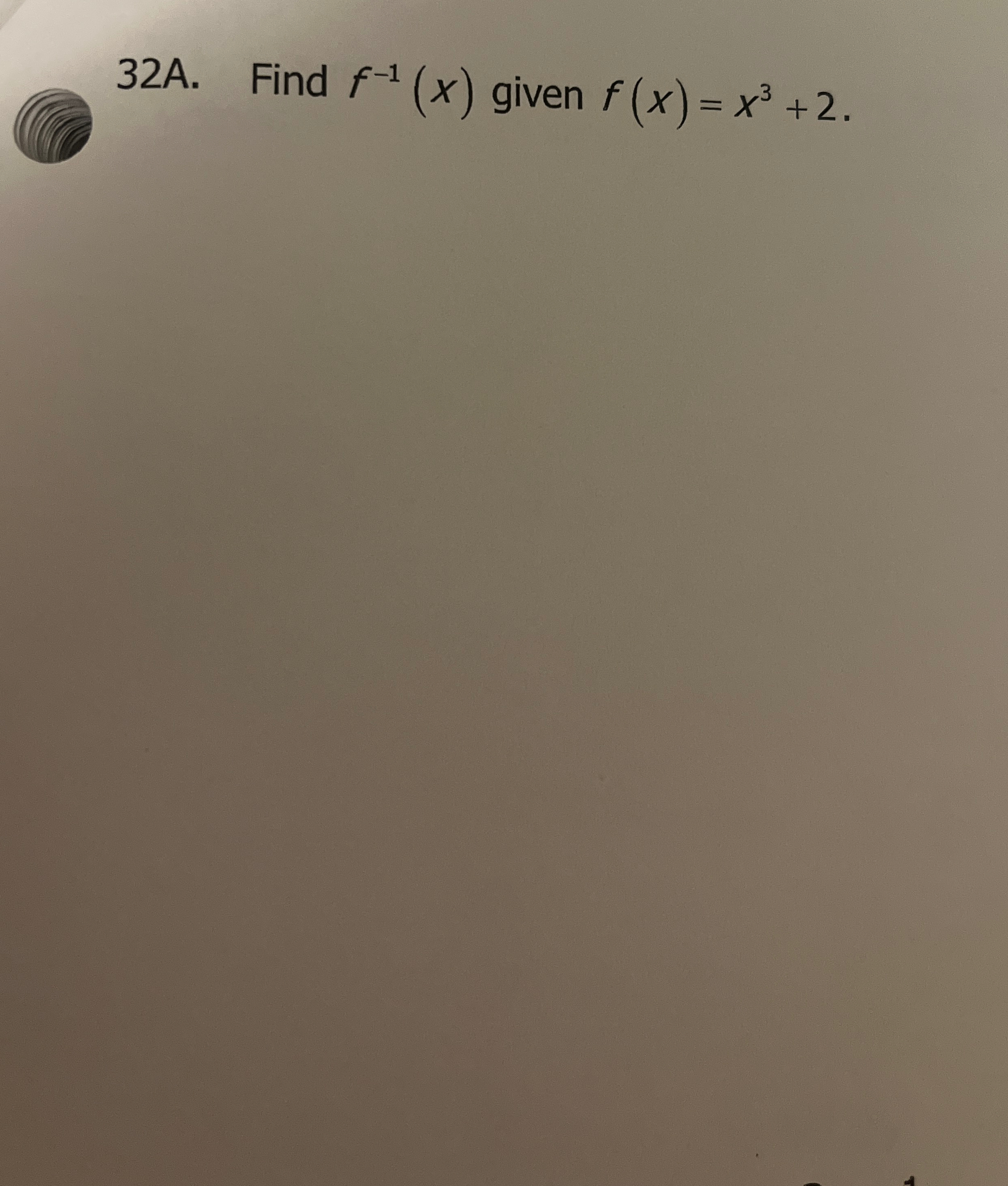 3 2 A . Find f - 1 ( x ) given f ( x ) = x 3 + 2 .