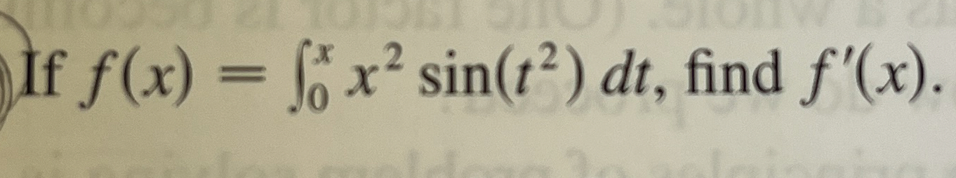 If f ( x ) = 0 x x 2 s i n ( t 2 ) d t , find f '