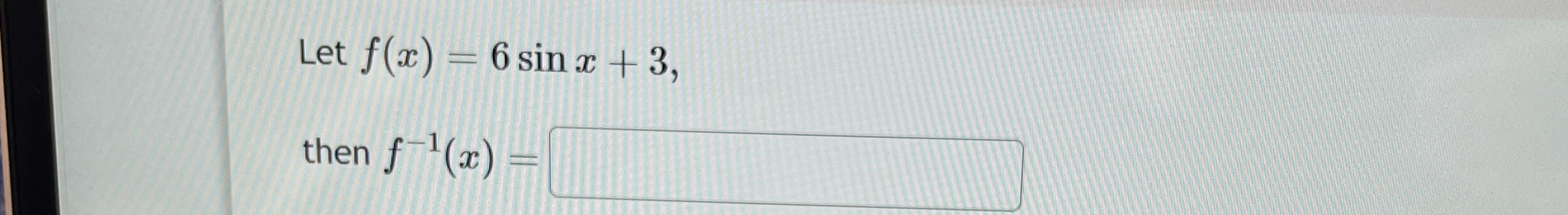 Let f ( x ) = 6 s i n x + 3 , then f - 1 ( x ) =