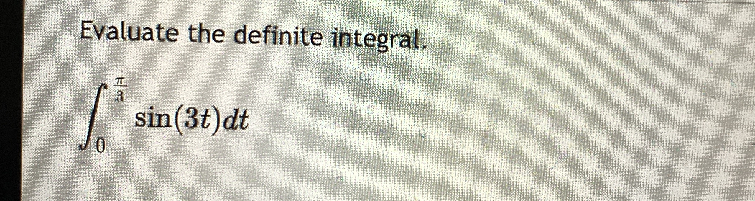 Evaluate the definite integral. 0 3 s i n ( 3 t )