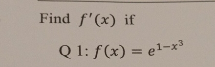 Find f ' ( x ) if Q 1 : f ( x ) = e 1 - x 3
