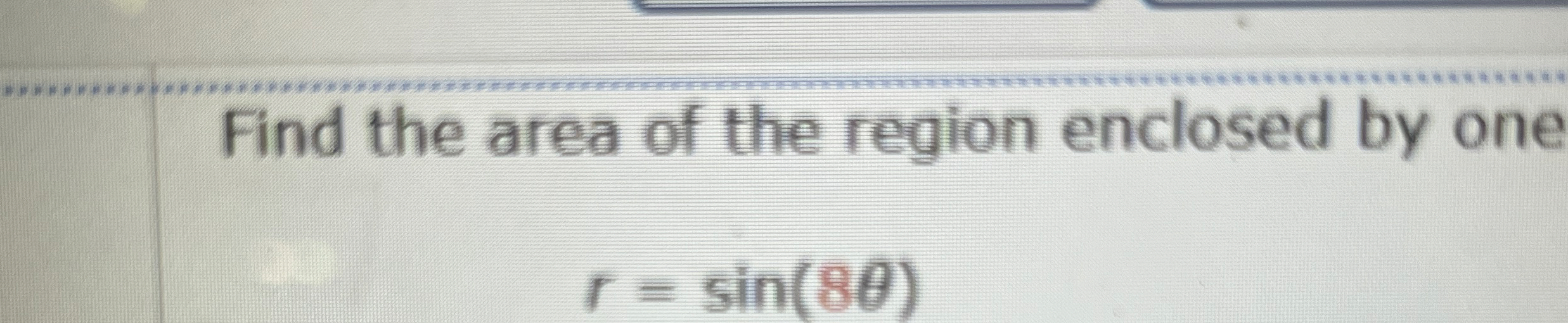 Find the area of the region enclosed by one r = s