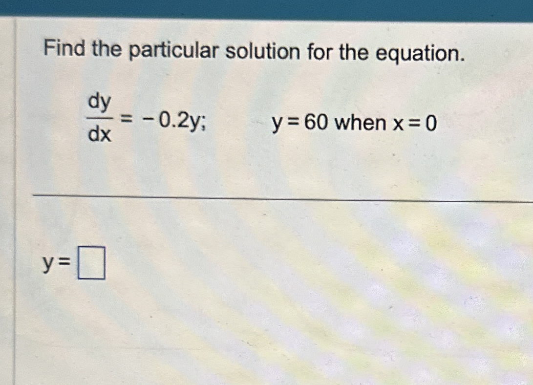 Find the particular solution for the equation. d