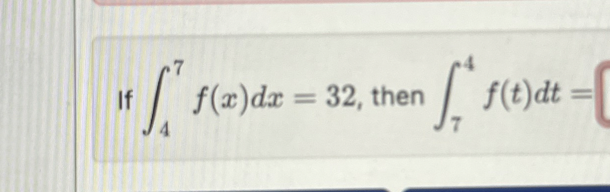 If 4 7 f ( x ) d x = 3 2 , then 7 4 f ( t ) d t =