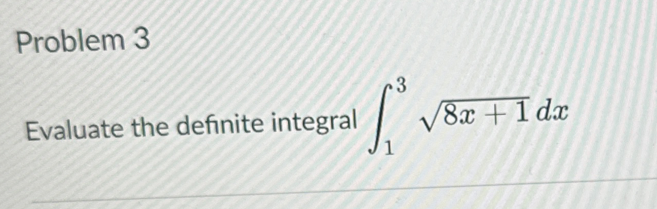 Problem 3 Evaluate the definite integral 1 3 8 x