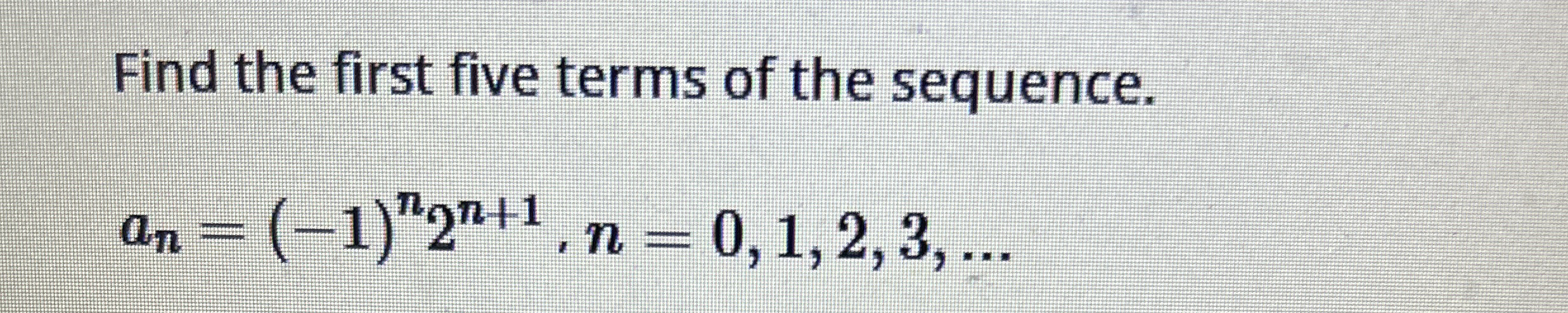 Find the first five terms of the sequence. a n =