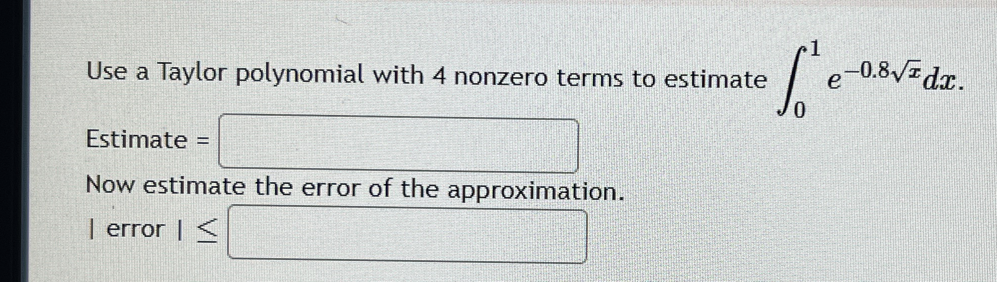 Use a Taylor polynomial with 4 nonzero terms to