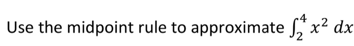 Use the midpoint rule to approximate 2 4 2