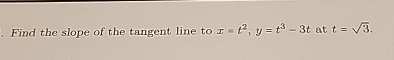 Find the slope of the tangent line to x = t 2 , y