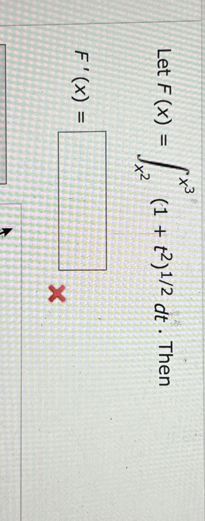 Let F ( x ) = x 2 x 3 ( 1 + t 2 ) 1 2 d t . Then