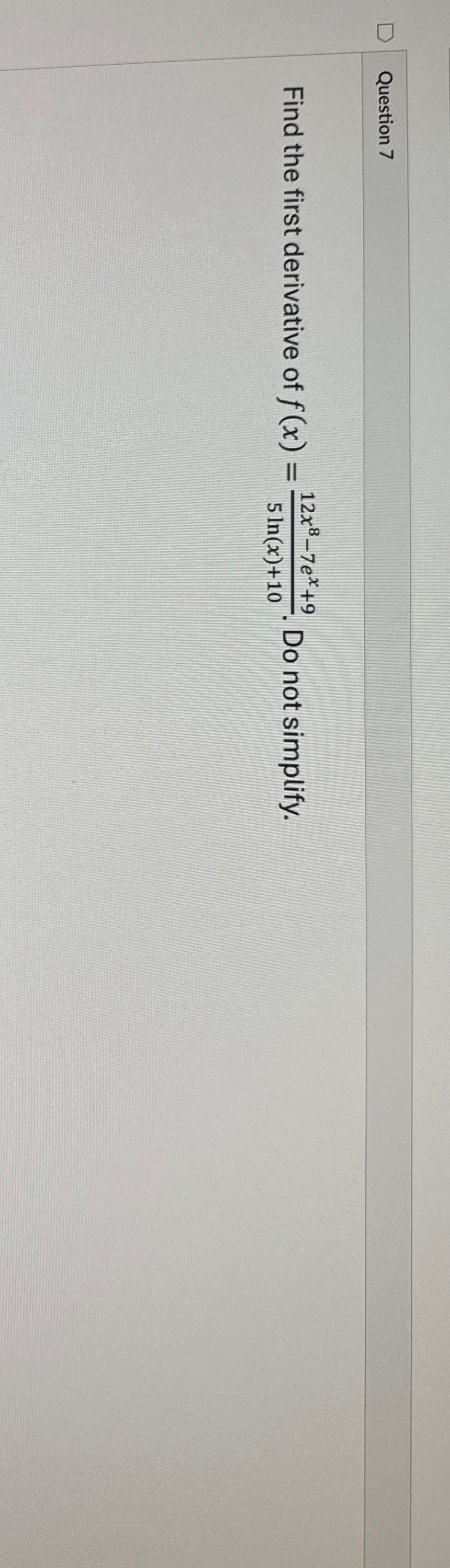 Question 7 Find the first derivative of f ( x ) =