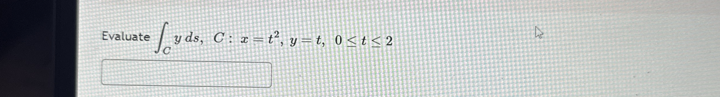 Evaluate C y d s , C : x = t 2 , y = t , 0 t 2