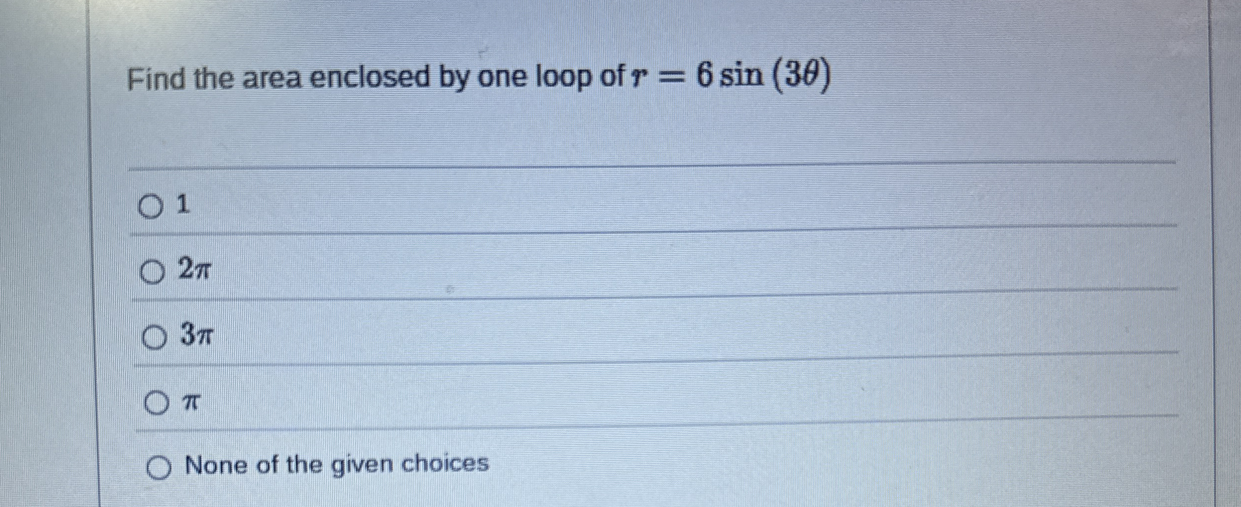 Find the area enclosed by one loop of r = 6 s i n