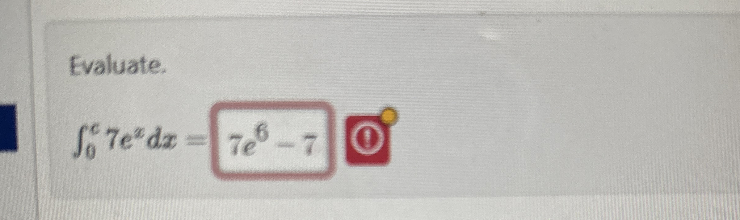 Evaluate. 0 c 7 e x d x = 7 e 6 - 7