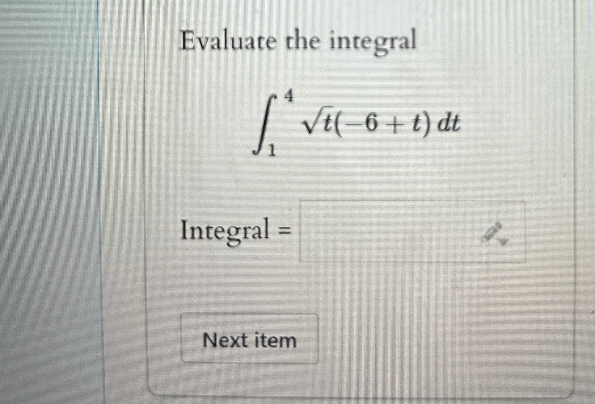 Evaluate the integral 1 4 t 2 ( - 6 + t ) d t