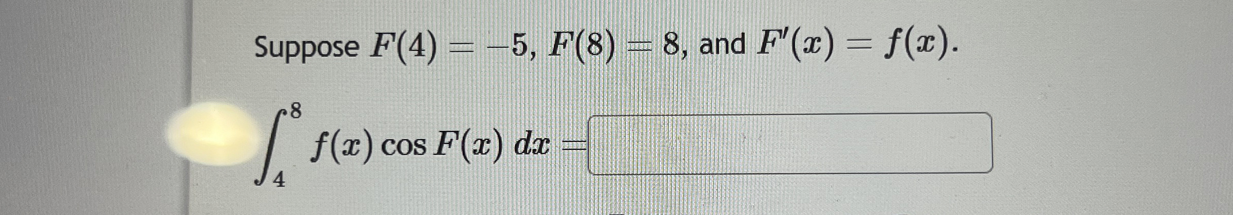 Suppose F ( 4 ) = - 5 , F ( 8 ) = 8 , and F ' ( x