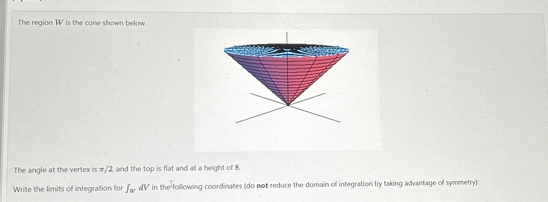 The region W is the cone shown below. The angle