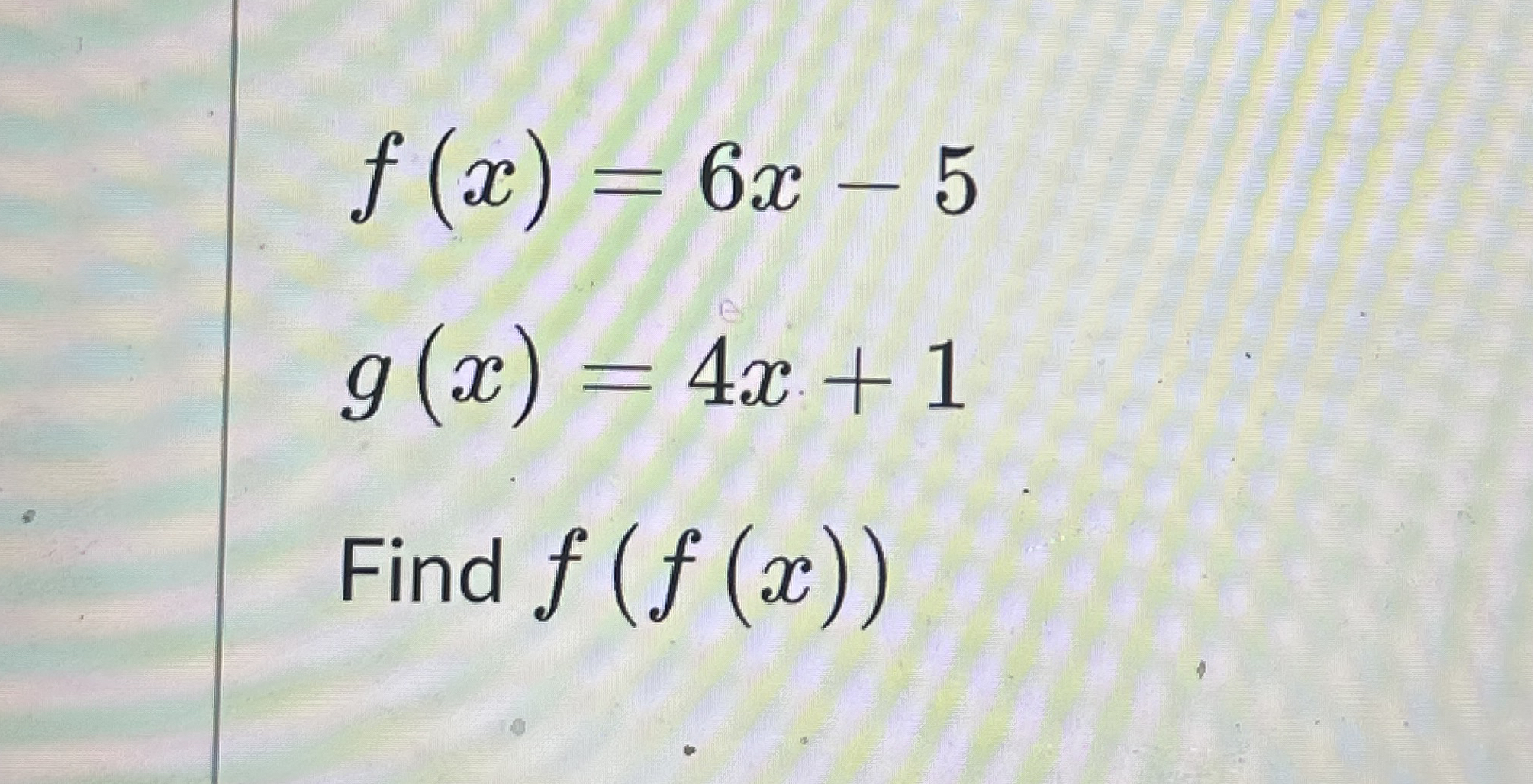 f ( x ) = 6 x - 5 g ( x ) = 4 x + 1 Find f ( f (
