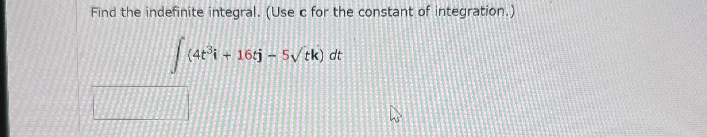 Find the indefinite integral. ( Use c for the