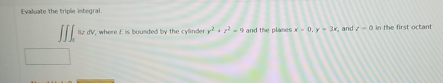 Evaluate the triple integral. E 8 z d V , where E