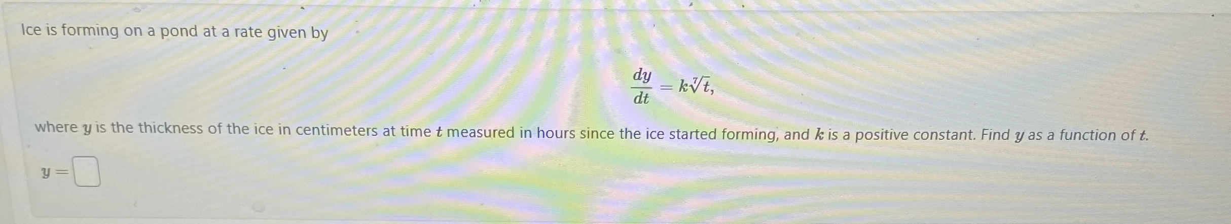 Ice is forming on a pond at a rate given by d y d
