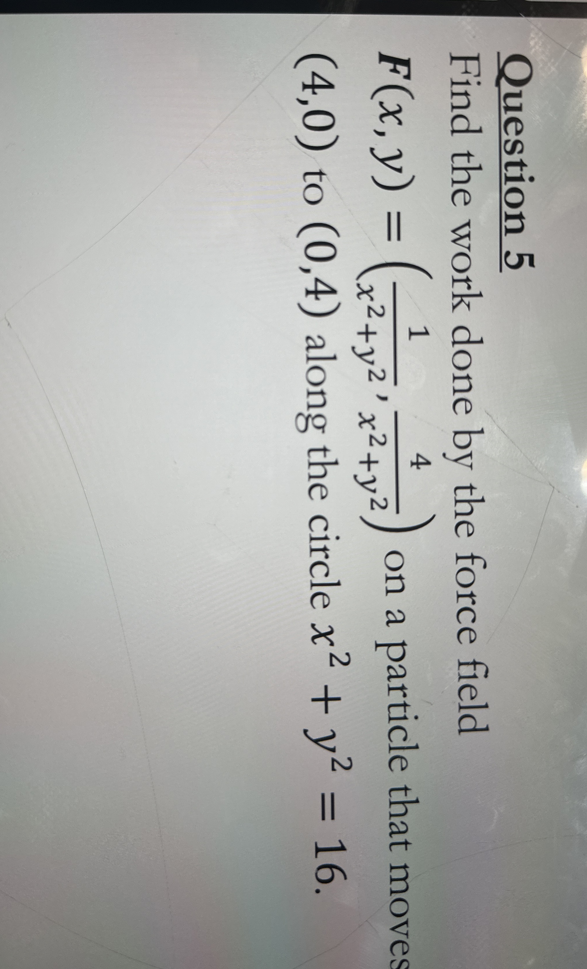 Question 5 Find the work done by the force field