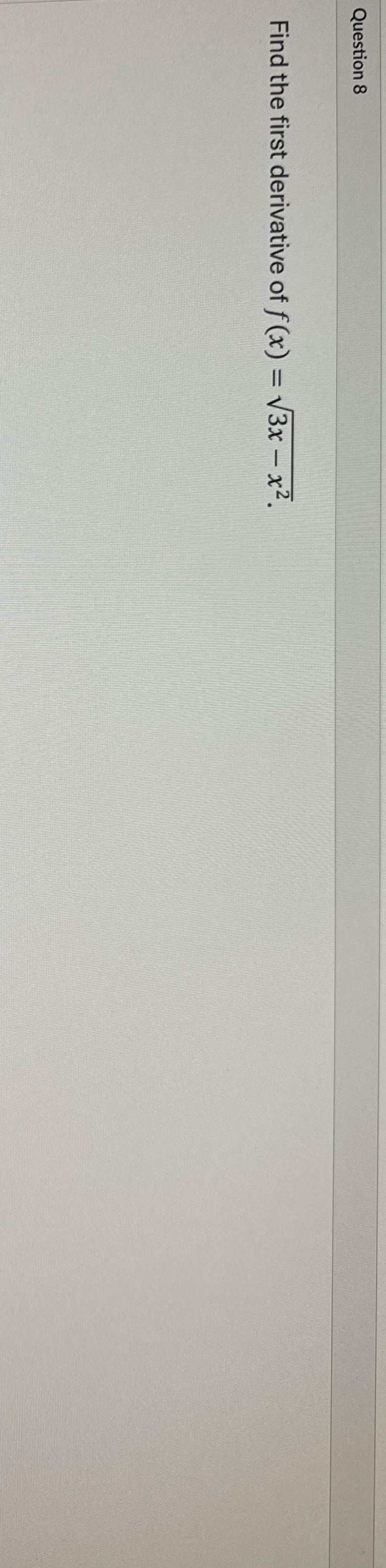 Question 8 Find the first derivative of f ( x ) =