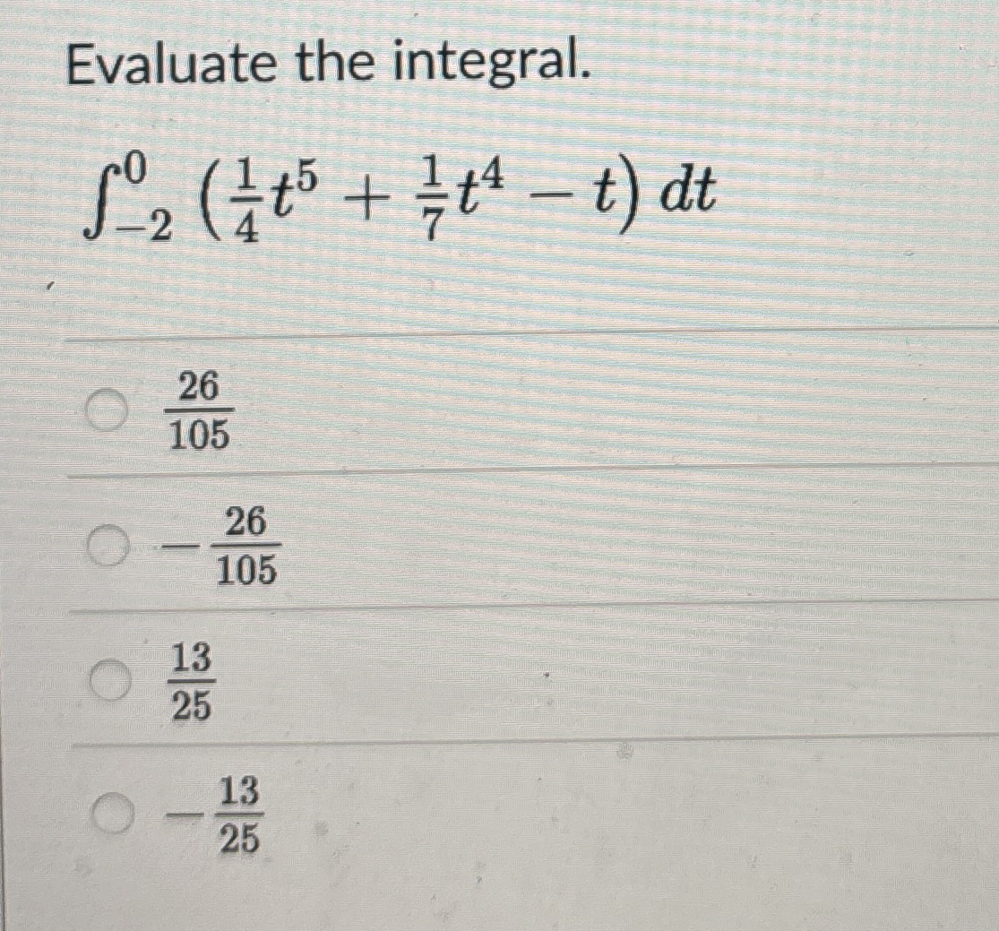 Evaluate the integral. - 2 0 ( 1 4 t 5 + 1 7 t 4